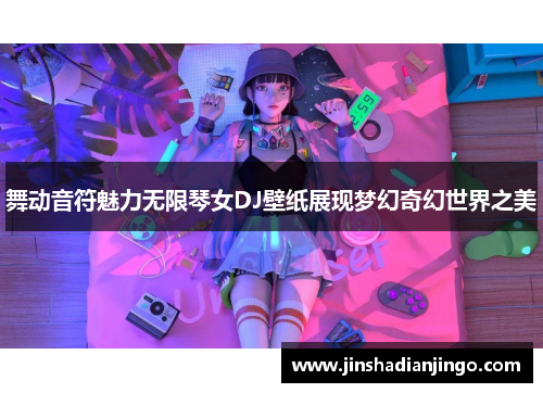 舞动音符魅力无限琴女DJ壁纸展现梦幻奇幻世界之美